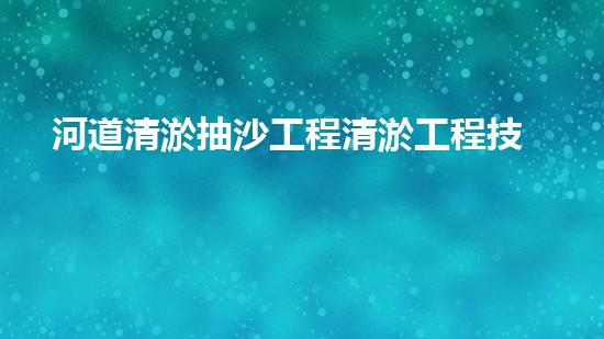 河道清淤抽沙工程清淤工程技術(shù)揭秘：如何高效處理水體污染征詢題？